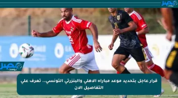 قرار عاجل بتحديد موعد مباراة الأهلي والبنزرتي التونسي.. تعرف على التفاصيل الآن